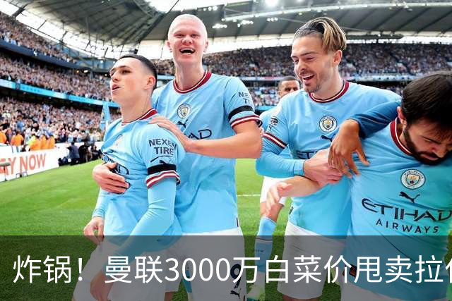 炸锅！曼联3000万白菜价甩卖拉什福德，英超豪门疯狂抄底