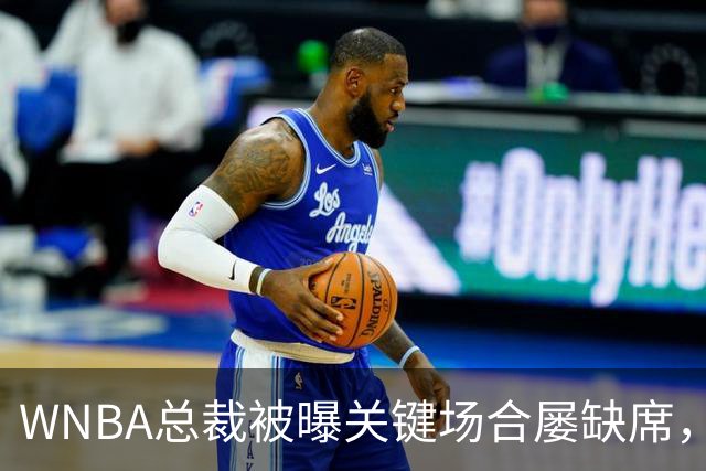 WNBA总裁被曝关键场合屡缺席，两届全明星发声：球员感觉群龙无首